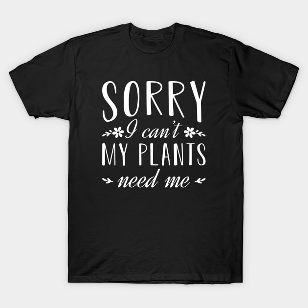 Sorry I Can’t My Plants Need Me T-Shirt by Cherrific